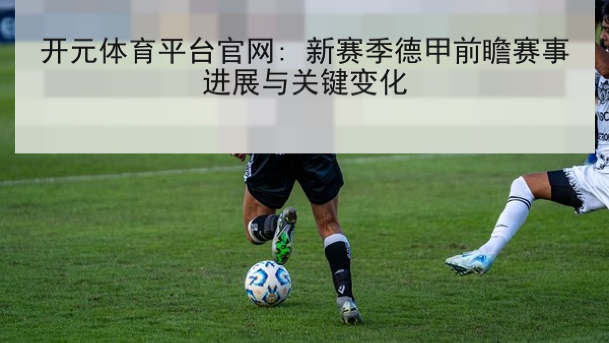 开元体育平台官网: 新赛季德甲前瞻赛事进展与关键变化