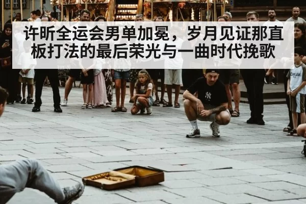 许昕全运会男单加冕，岁月见证那直板打法的最后荣光与一曲时代挽歌