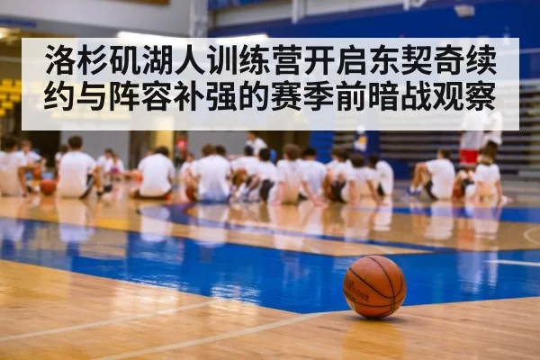 洛杉矶湖人训练营开启东契奇续约与阵容补强的赛季前暗战观察