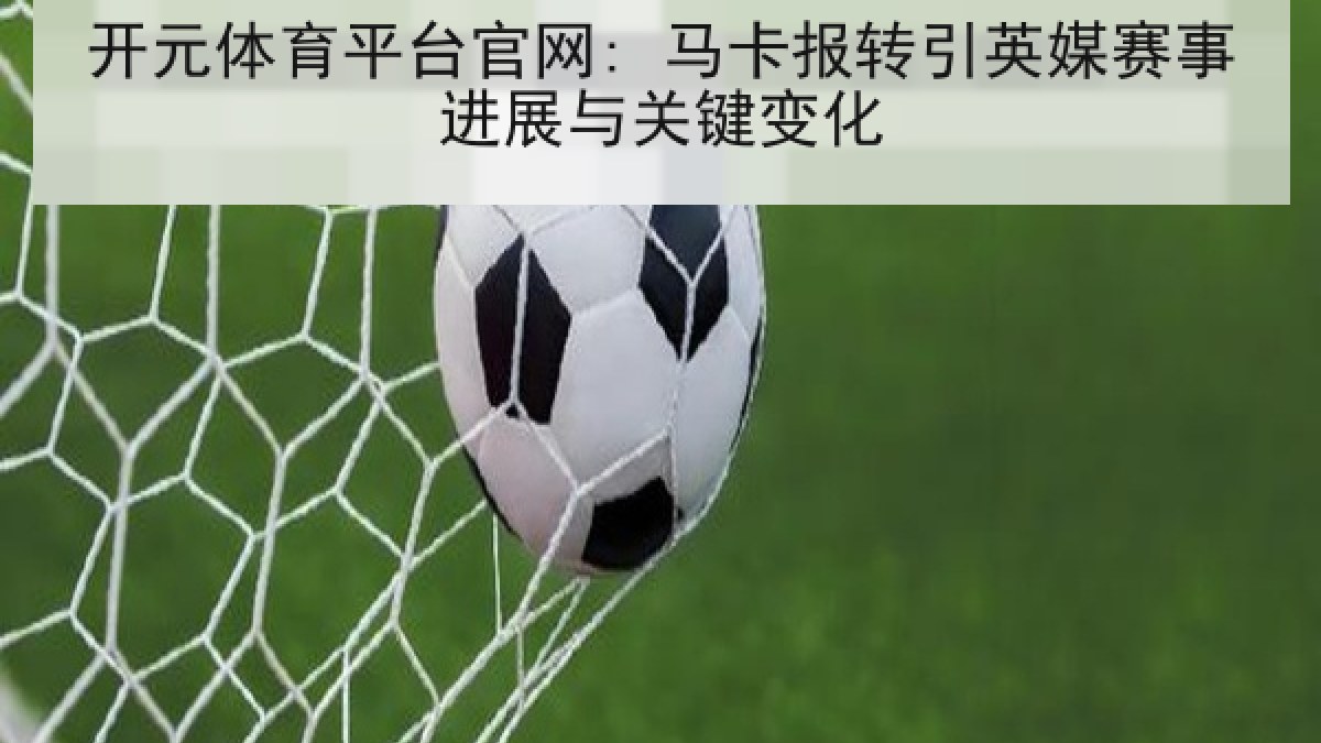 开元体育平台官网: 马卡报转引英媒赛事进展与关键变化 开元体育平台官网: 马卡报转引英媒赛事进展与关键变化